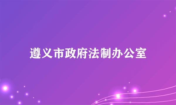 遵义市政府法制办公室