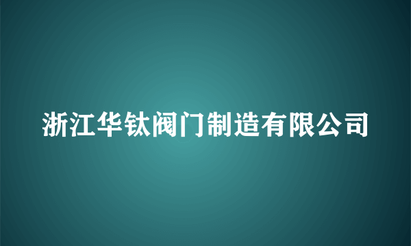 浙江华钛阀门制造有限公司