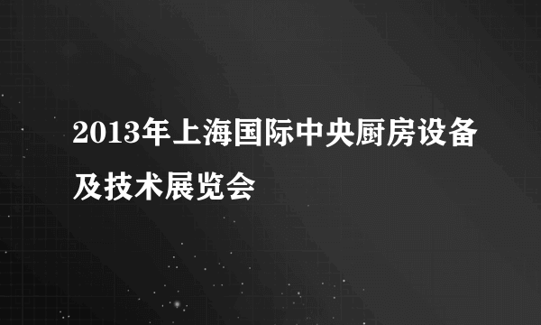 2013年上海国际中央厨房设备及技术展览会