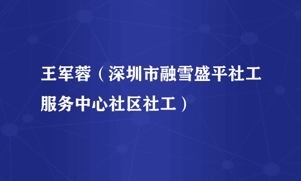 王军蓉（深圳市融雪盛平社工服务中心社区社工）