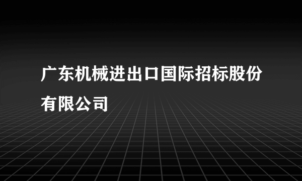 广东机械进出口国际招标股份有限公司