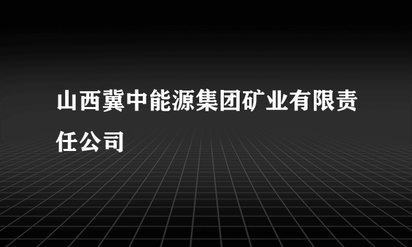 山西冀中能源集团矿业有限责任公司