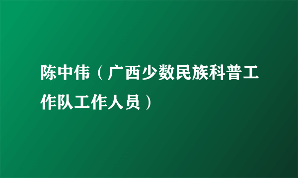 陈中伟（广西少数民族科普工作队工作人员）