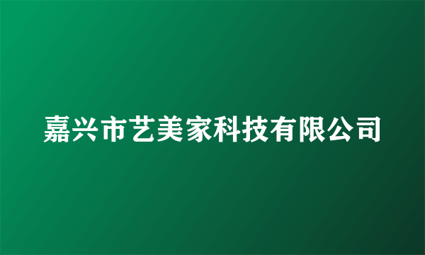 嘉兴市艺美家科技有限公司