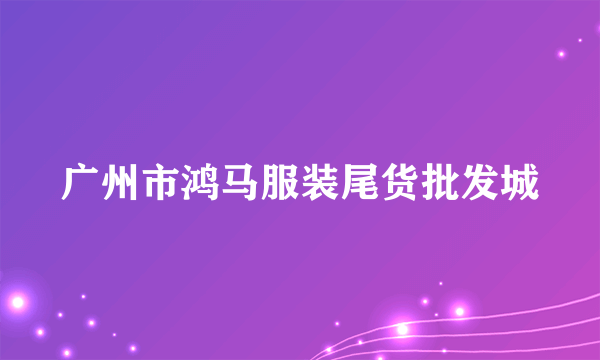 广州市鸿马服装尾货批发城