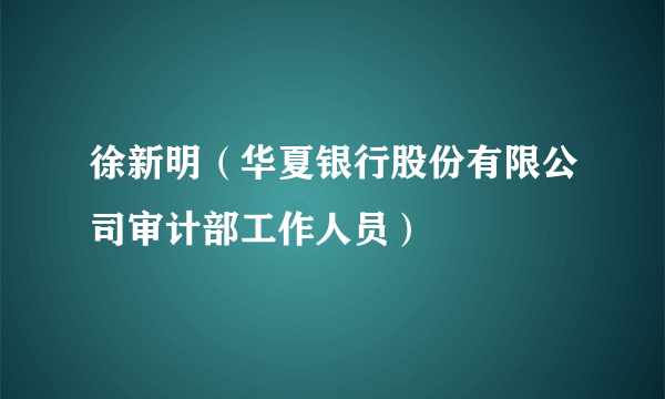 徐新明（华夏银行股份有限公司审计部工作人员）