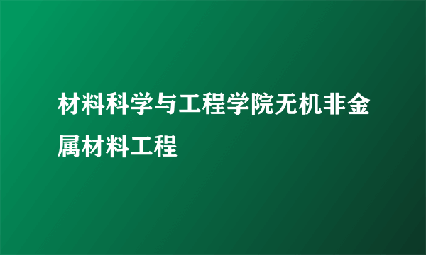 材料科学与工程学院无机非金属材料工程