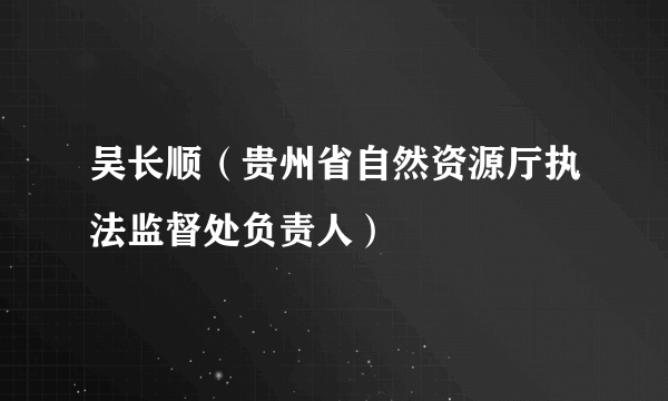 吴长顺（贵州省自然资源厅执法监督处负责人）