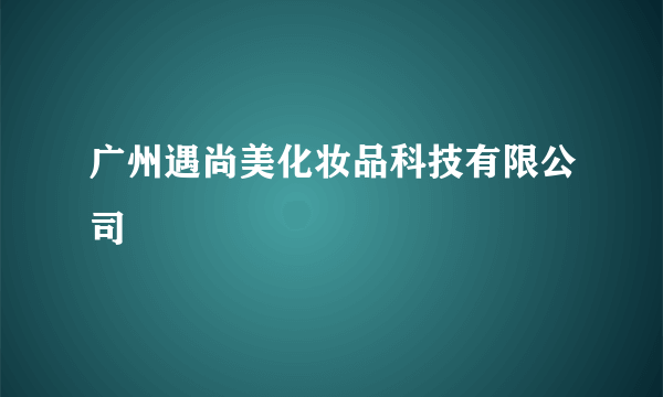 广州遇尚美化妆品科技有限公司