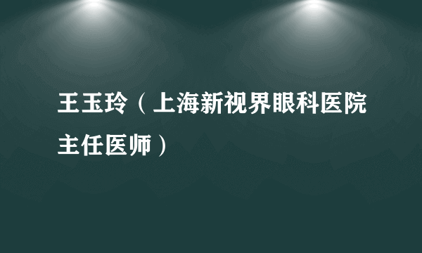 王玉玲（上海新视界眼科医院主任医师）