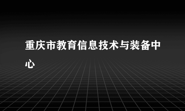 重庆市教育信息技术与装备中心