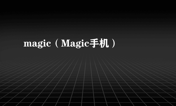 magic（Magic手机）