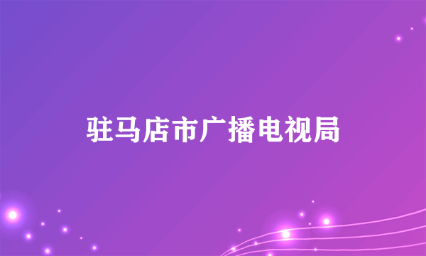 驻马店市广播电视局