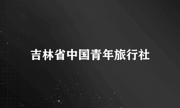 吉林省中国青年旅行社