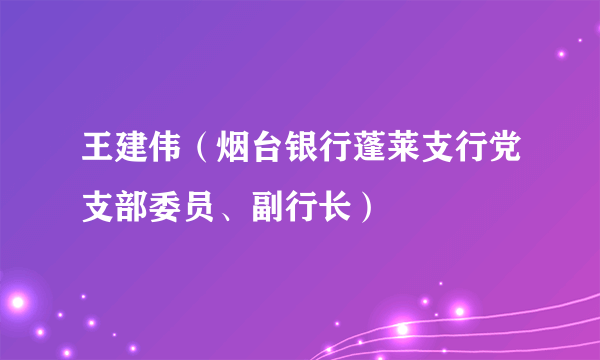 王建伟（烟台银行蓬莱支行党支部委员、副行长）