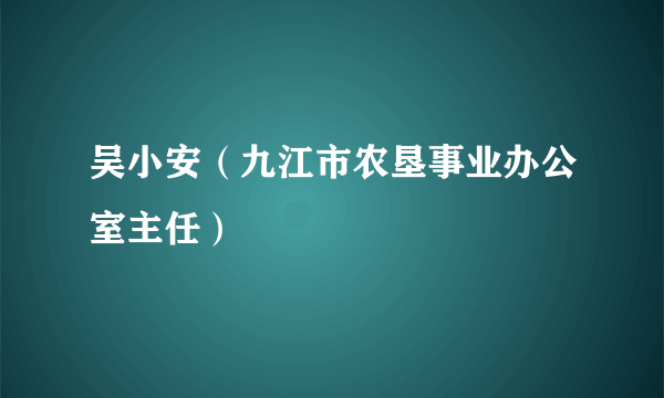 吴小安（九江市农垦事业办公室主任）