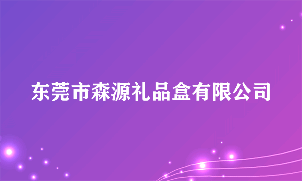 东莞市森源礼品盒有限公司