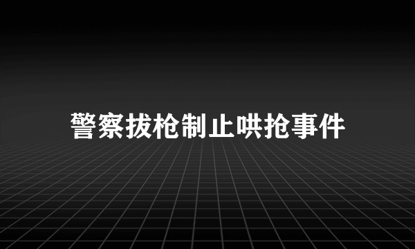 警察拔枪制止哄抢事件