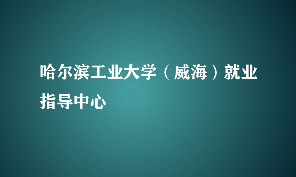 哈尔滨工业大学（威海）就业指导中心