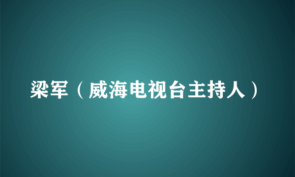 梁军（威海电视台主持人）