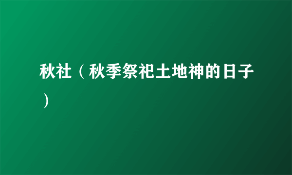 秋社（秋季祭祀土地神的日子）