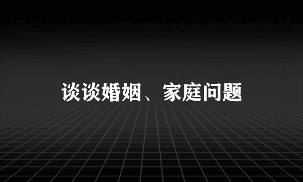 谈谈婚姻、家庭问题