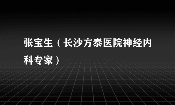 张宝生（长沙方泰医院神经内科专家）