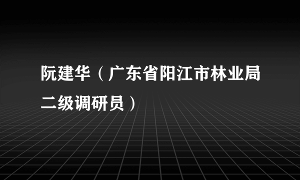 阮建华（广东省阳江市林业局二级调研员）