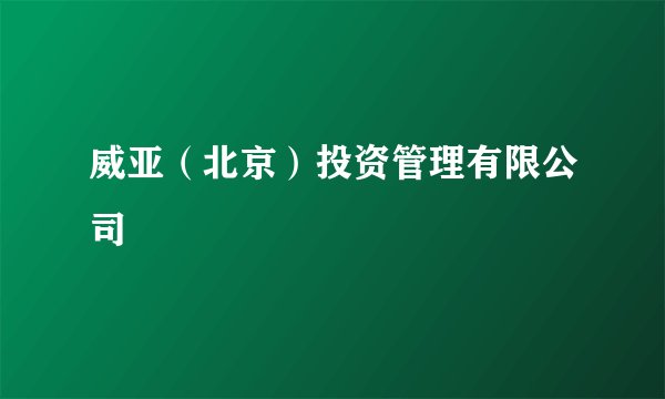 威亚（北京）投资管理有限公司