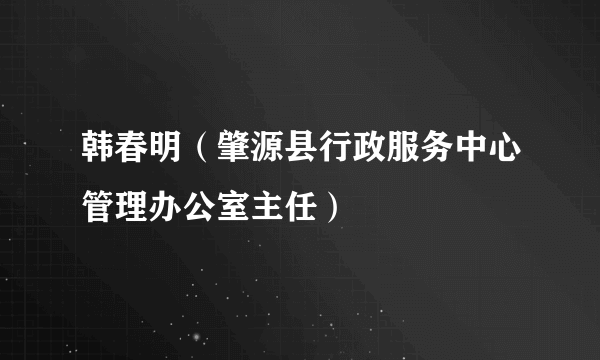 韩春明（肇源县行政服务中心管理办公室主任）