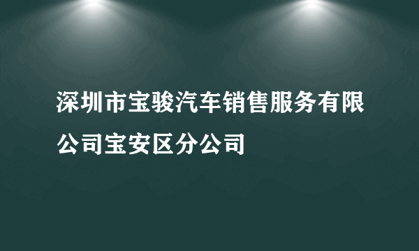 深圳市宝骏汽车销售服务有限公司宝安区分公司