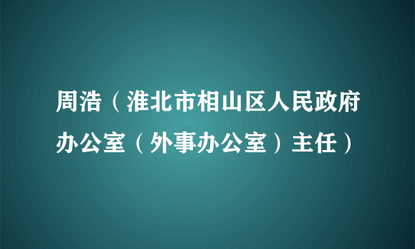 周浩（淮北市相山区人民政府办公室（外事办公室）主任）