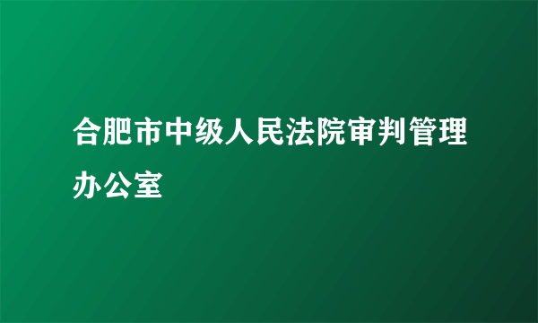 合肥市中级人民法院审判管理办公室