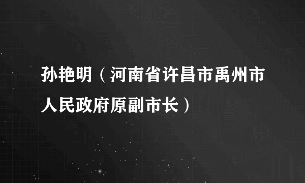 孙艳明（河南省许昌市禹州市人民政府原副市长）