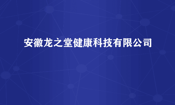 安徽龙之堂健康科技有限公司