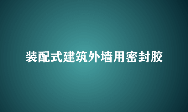 装配式建筑外墙用密封胶