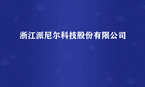 浙江派尼尔科技股份有限公司