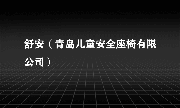 舒安（青岛儿童安全座椅有限公司）