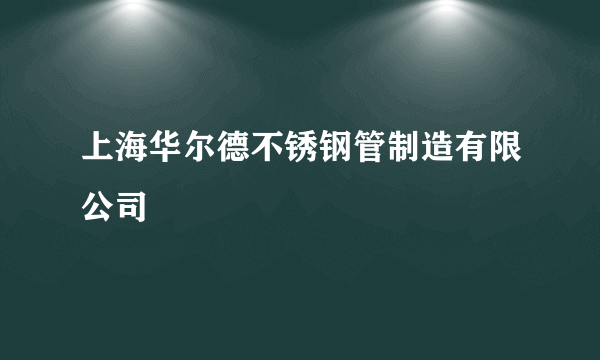 上海华尔德不锈钢管制造有限公司