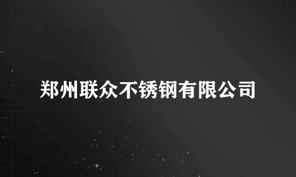 郑州联众不锈钢有限公司