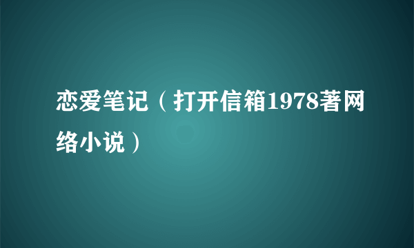 恋爱笔记（打开信箱1978著网络小说）