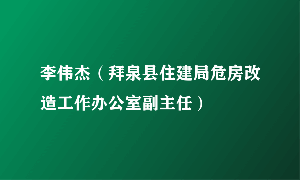 李伟杰（拜泉县住建局危房改造工作办公室副主任）