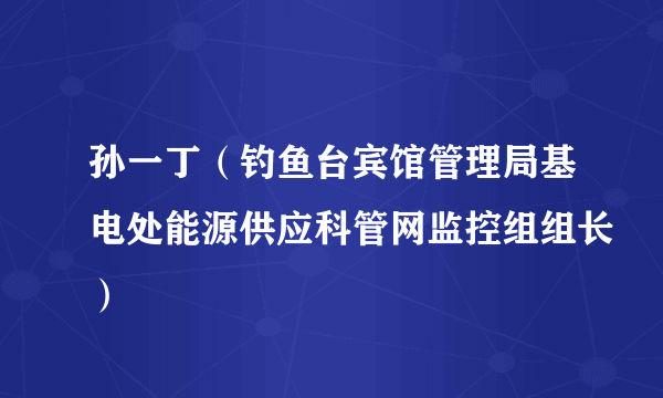 孙一丁（钓鱼台宾馆管理局基电处能源供应科管网监控组组长）