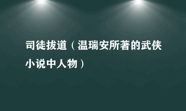 司徒拔道（温瑞安所著的武侠小说中人物）