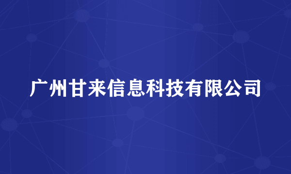 广州甘来信息科技有限公司