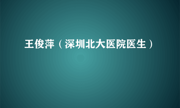 王俊萍（深圳北大医院医生）