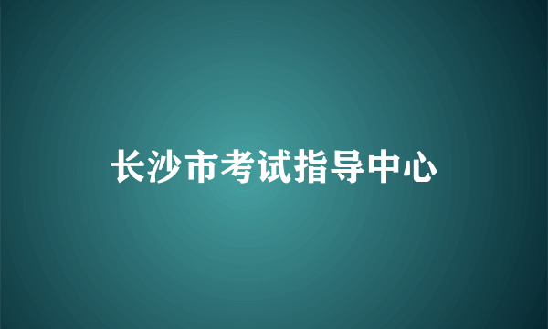 长沙市考试指导中心