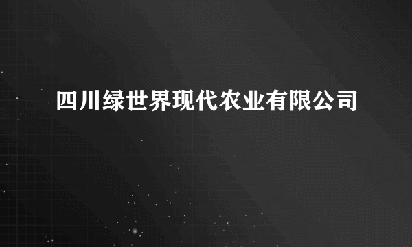 四川绿世界现代农业有限公司