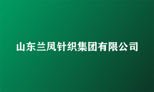 山东兰凤针织集团有限公司