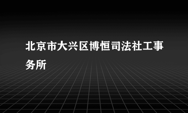 北京市大兴区博恒司法社工事务所